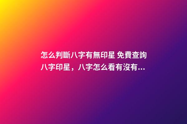 怎么判斷八字有無印星 免費查詢八字印星，八字怎么看有沒有印？-第1張-觀點-玄機派